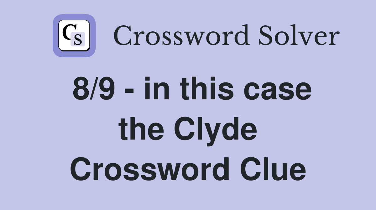 8/9 - in this case the Clyde Crossword Clue