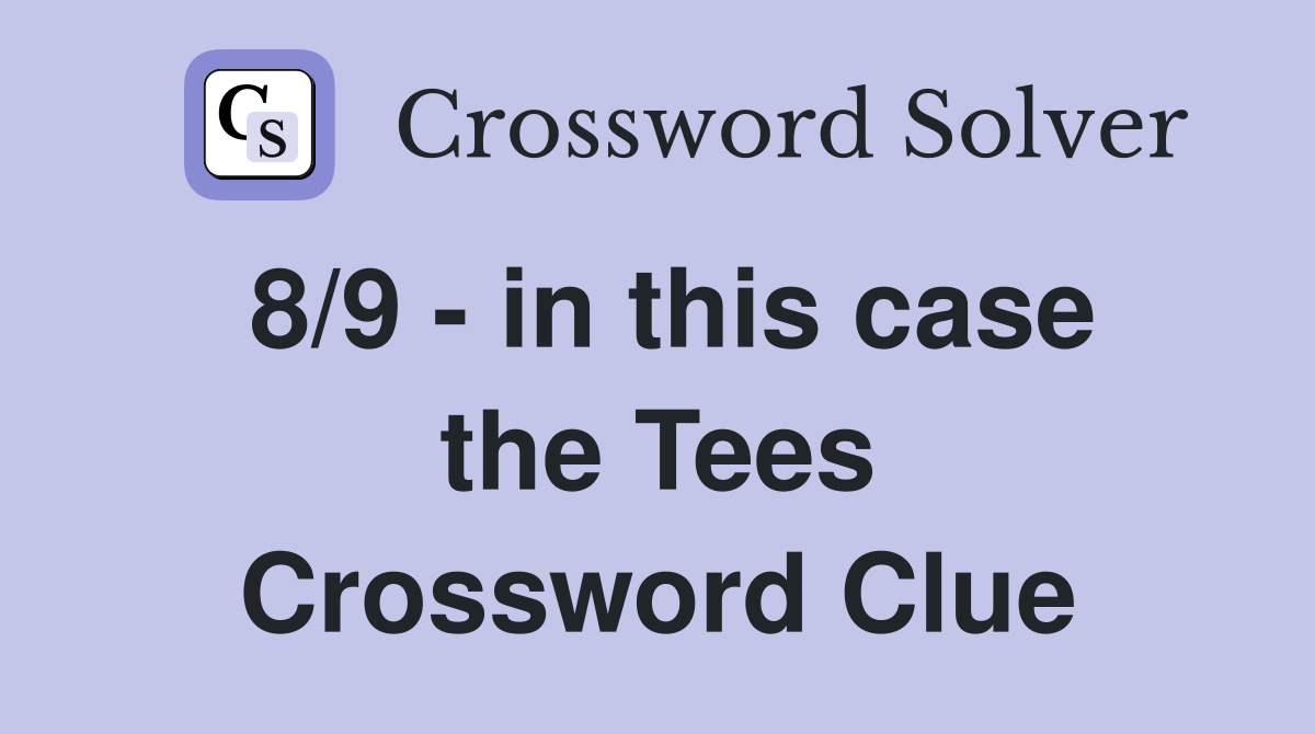8/9 - in this case the Tees Crossword Clue