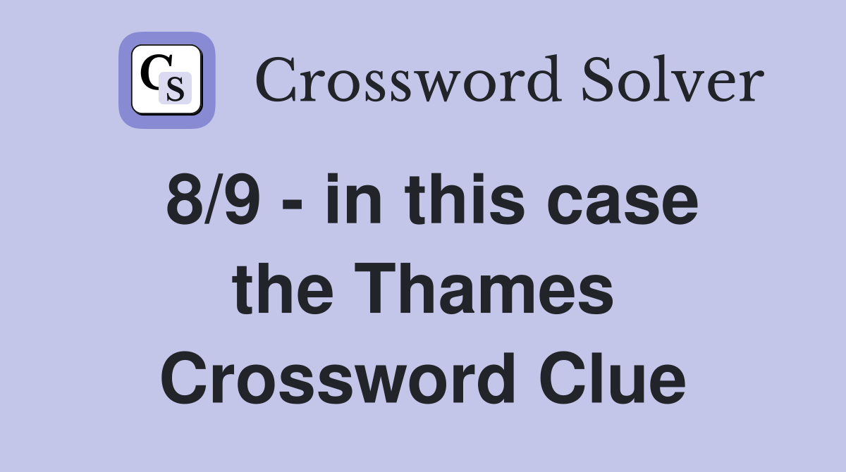 8/9 - in this case the Thames Crossword Clue