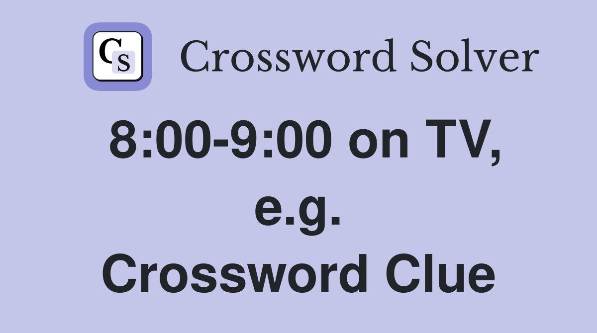8:00-9:00 on TV, e.g. Crossword Clue