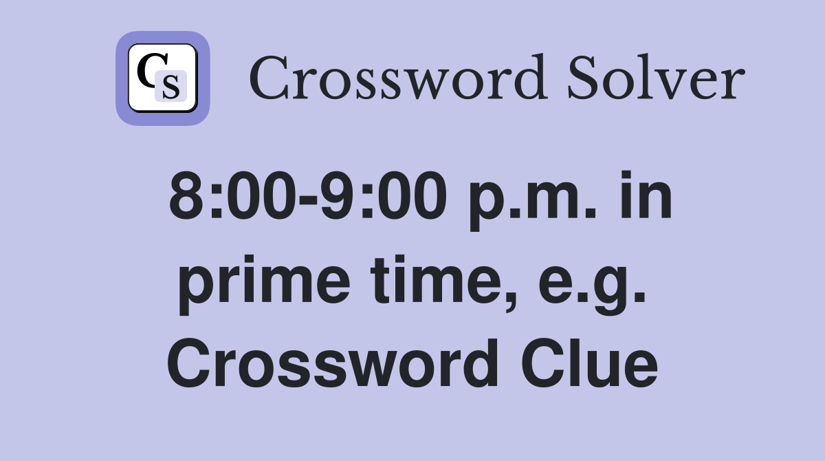 8:00-9:00 p.m. in prime time, e.g. Crossword Clue
