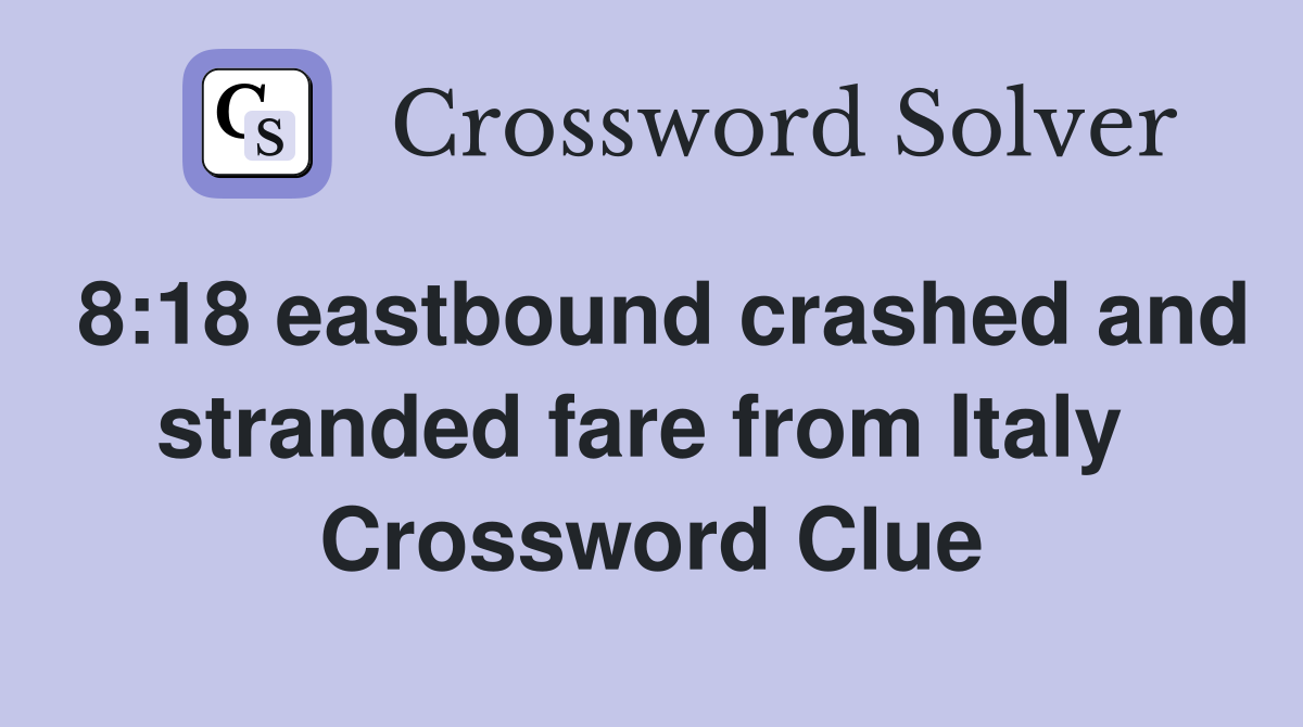 8:18 eastbound crashed and stranded fare from Italy  Crossword Clue
