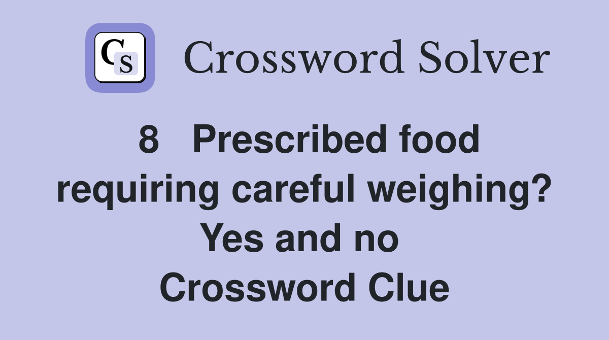 8   Prescribed food requiring careful weighing? Yes and no  Crossword Clue