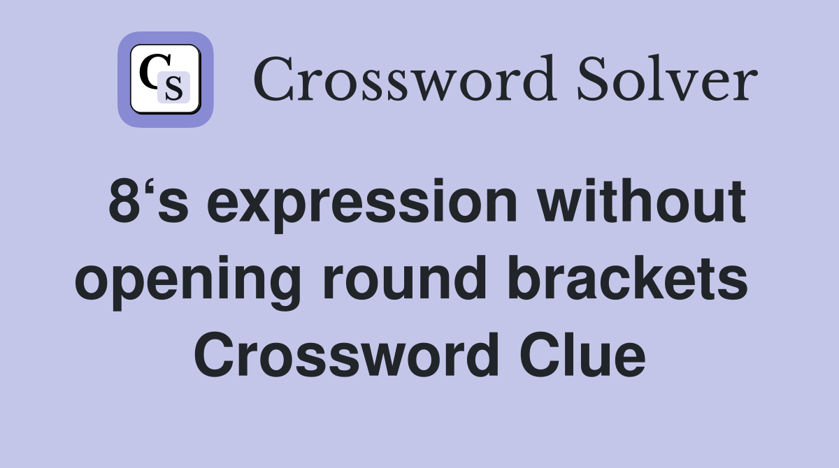 8‘s expression without opening round brackets  Crossword Clue