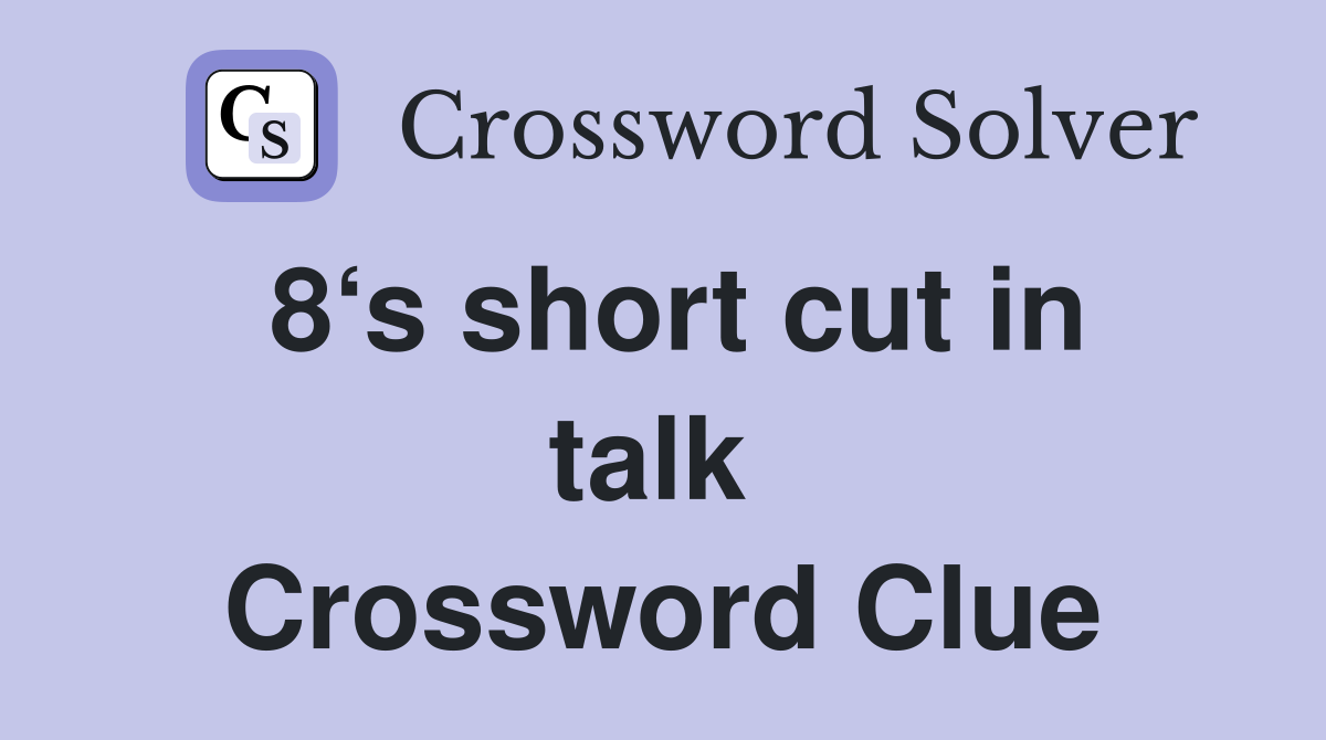 8‘s short cut in talk  Crossword Clue
