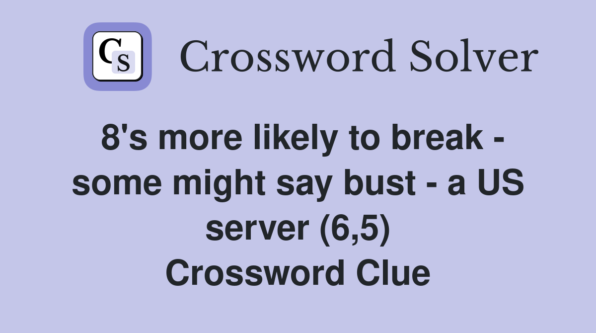 8's more likely to break - some might say bust - a US server (6,5) Crossword Clue