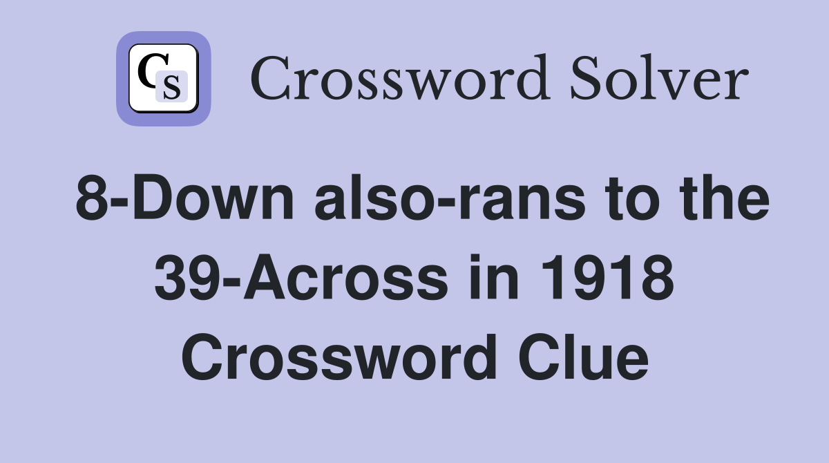 8-Down also-rans to the 39-Across in 1918 Crossword Clue