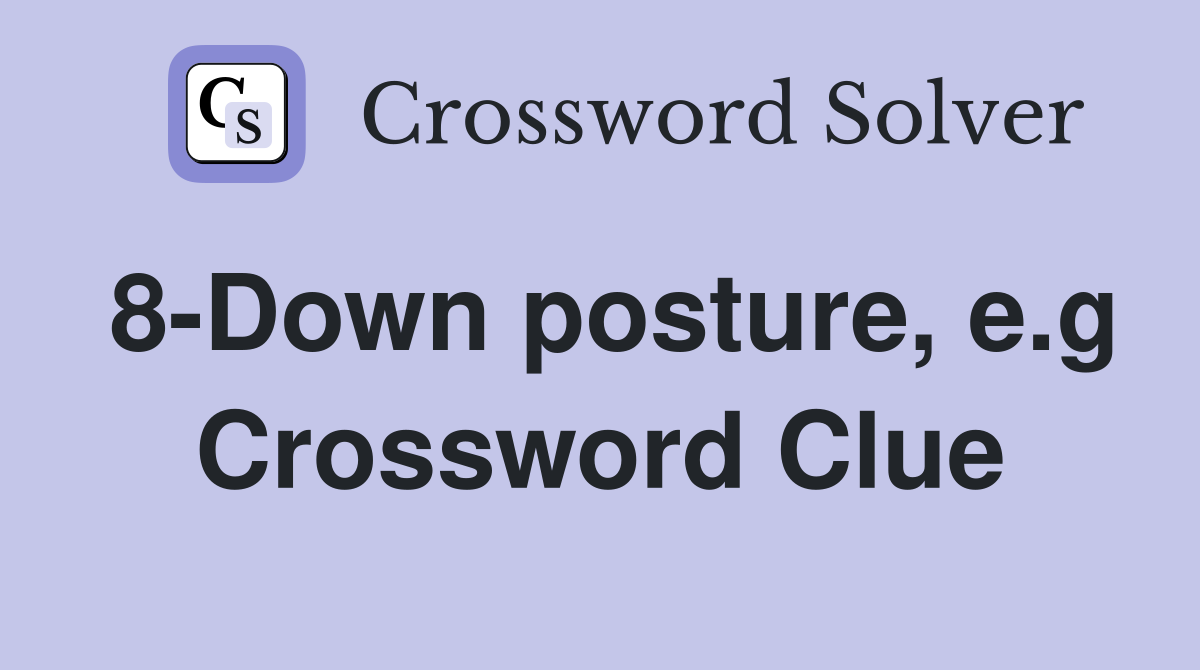 8-Down posture, e.g Crossword Clue