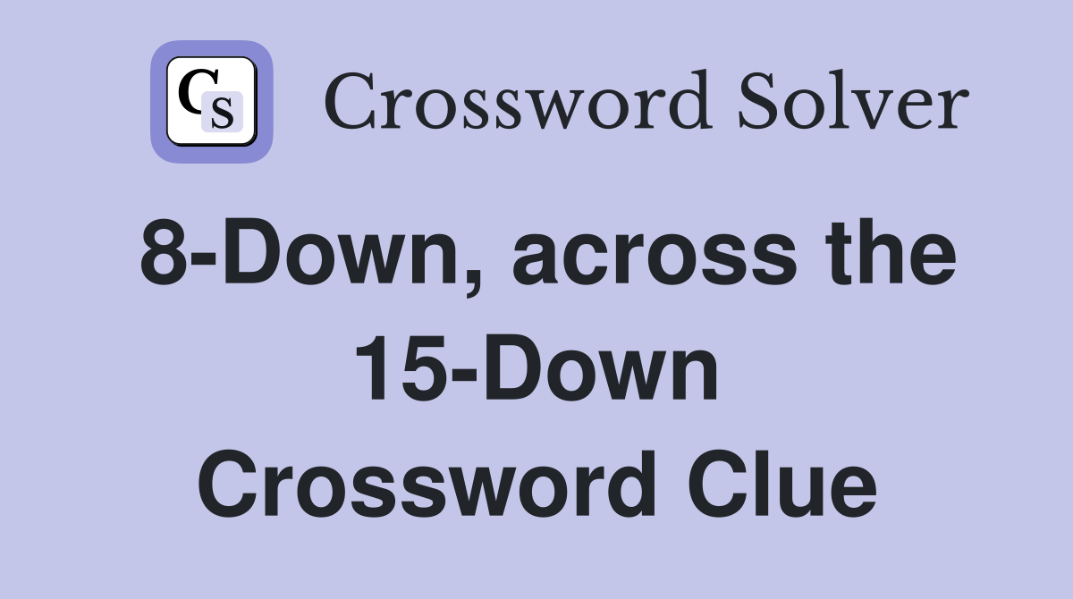 8-Down, across the 15-Down Crossword Clue