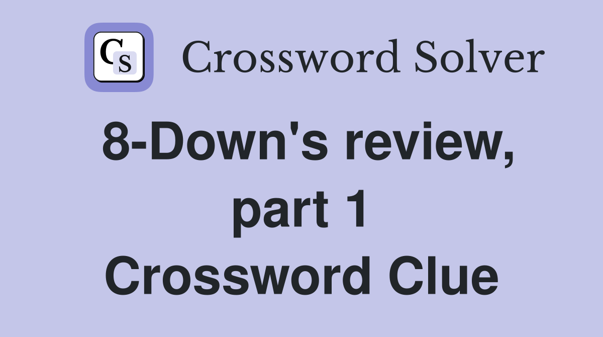 8-Down's review, part 1 Crossword Clue