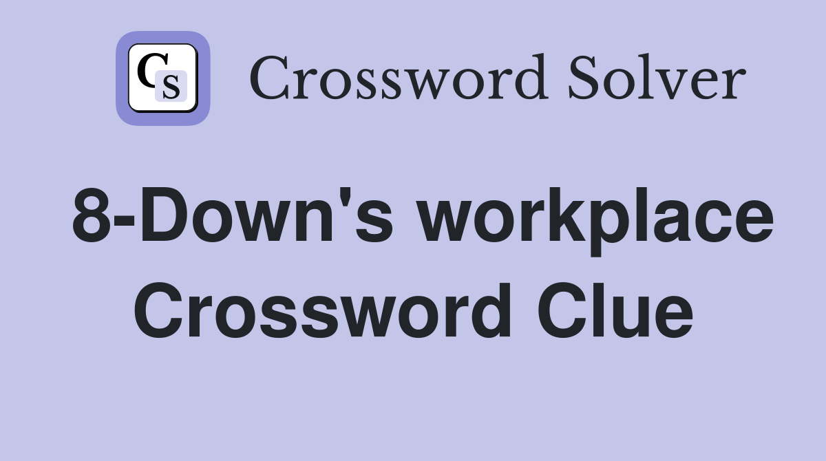 8-Down's workplace Crossword Clue