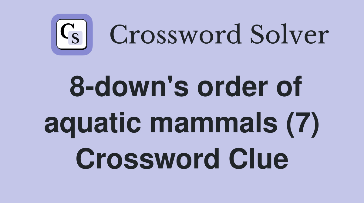 8-down's order of aquatic mammals (7) Crossword Clue