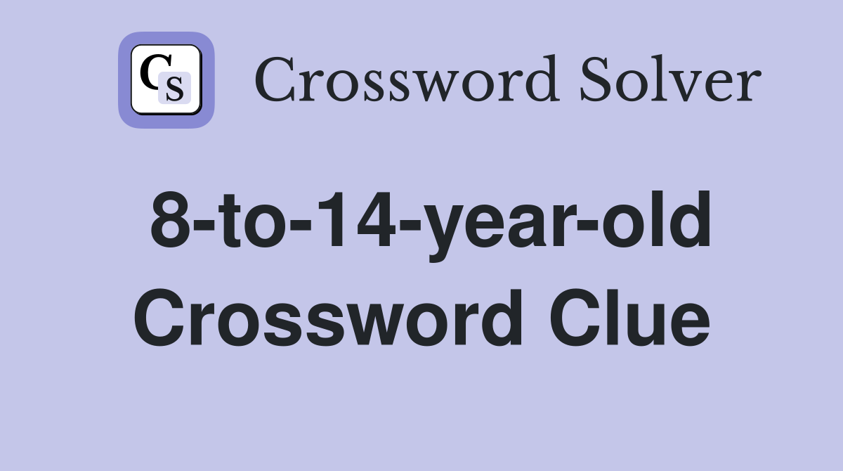 8-to-14-year-old Crossword Clue