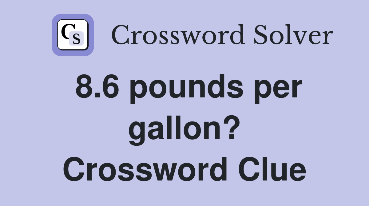 8.6 pounds per gallon? Crossword Clue