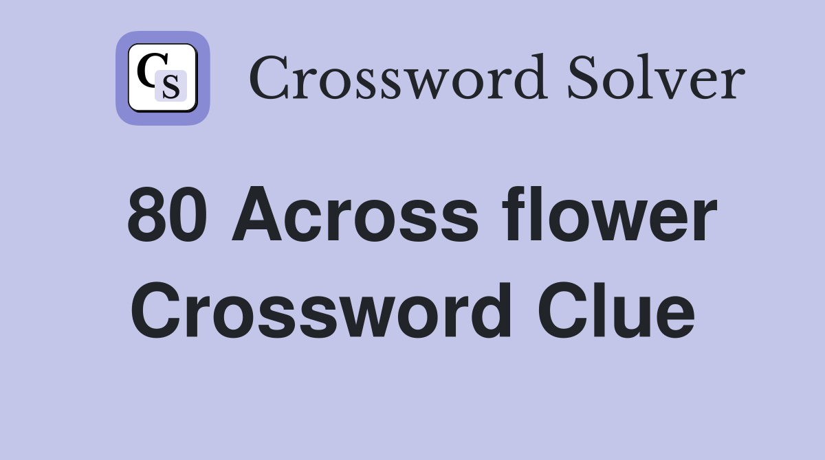 80 Across flower Crossword Clue