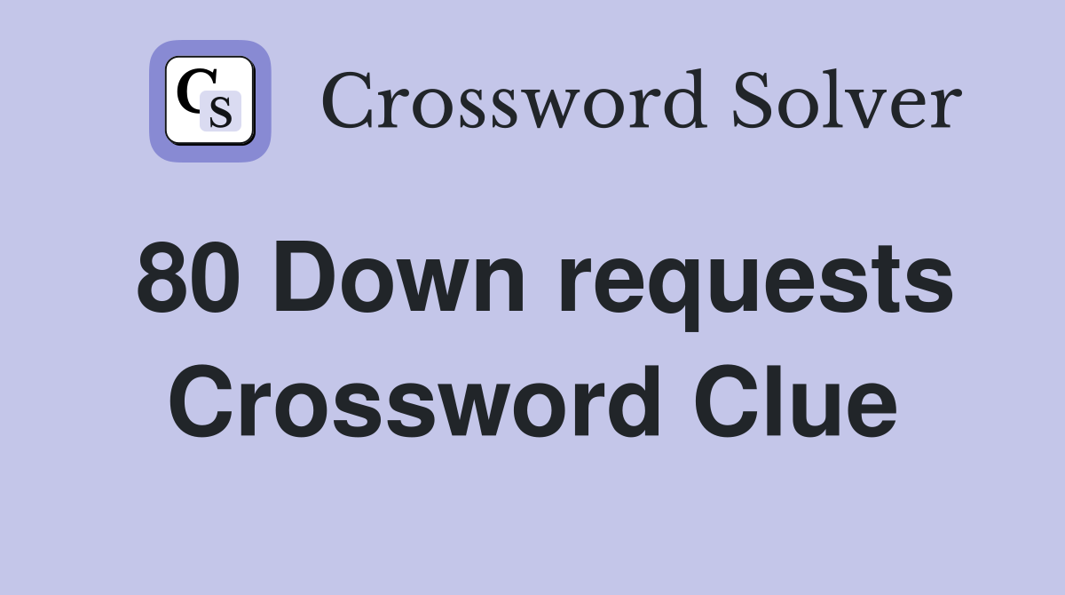 80 Down requests Crossword Clue