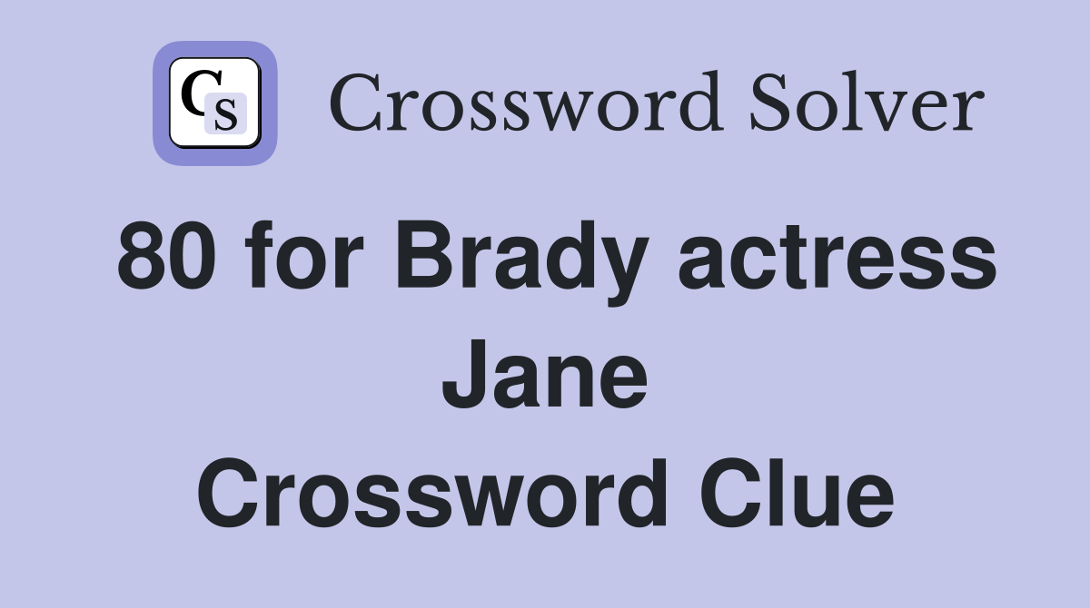 80 for Brady actress Jane Crossword Clue