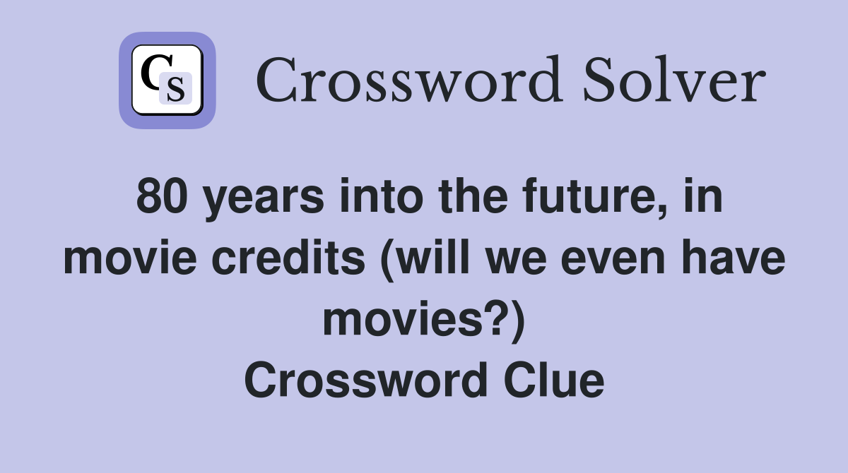 80 years into the future, in movie credits (will we even have movies?) Crossword Clue
