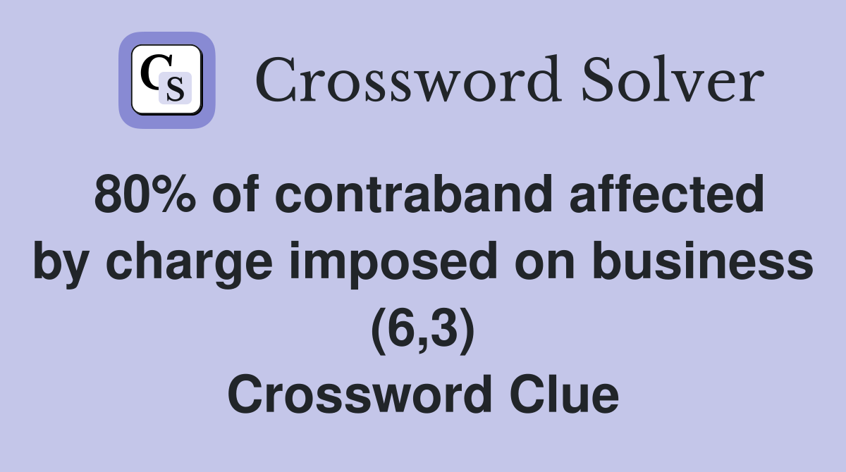 80% of contraband affected by charge imposed on business (6,3) Crossword Clue
