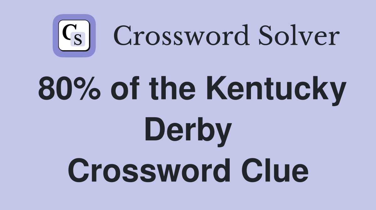 80% of the Kentucky Derby Crossword Clue