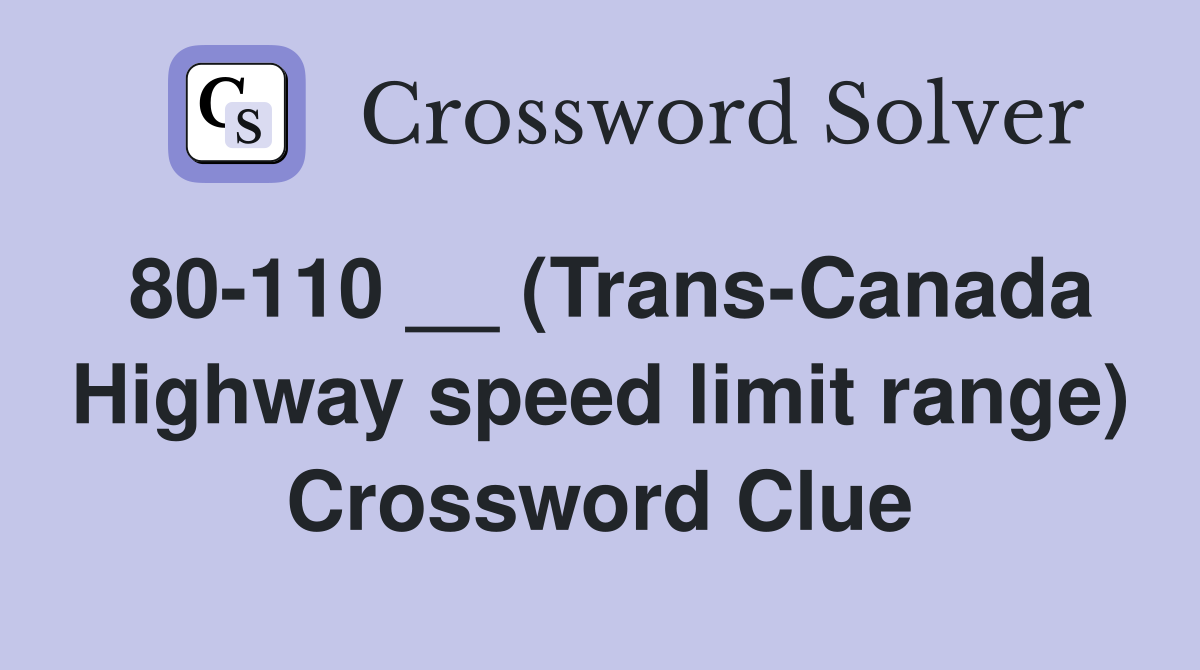 80-110 __ (Trans-Canada Highway speed limit range) Crossword Clue
