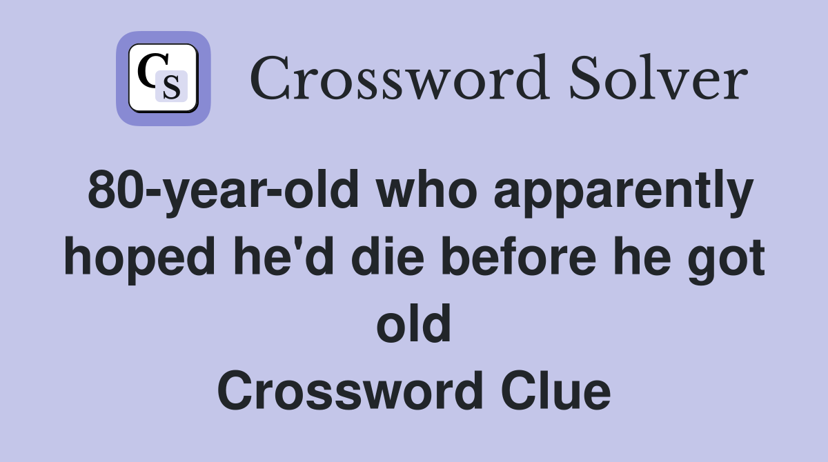 80-year-old who apparently hoped he'd die before he got old Crossword Clue