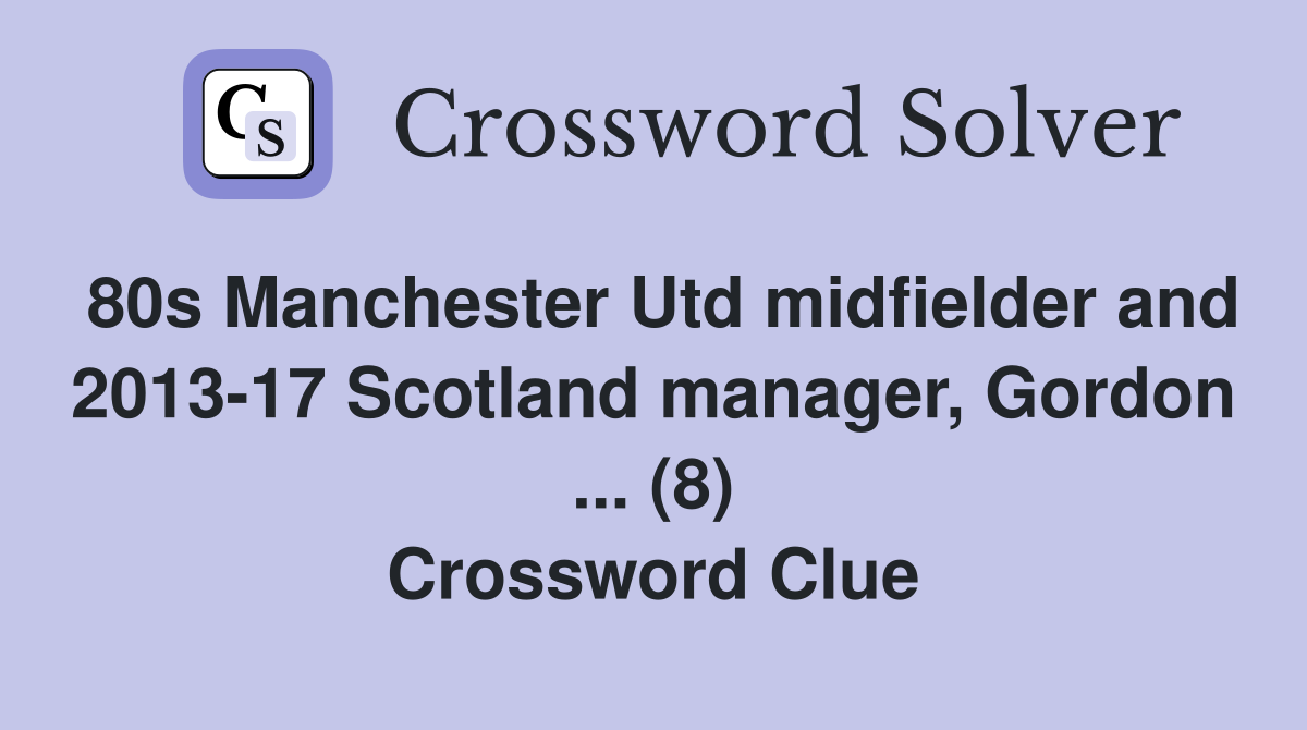80s Manchester Utd midfielder and 2013-17 Scotland manager, Gordon ... (8) Crossword Clue