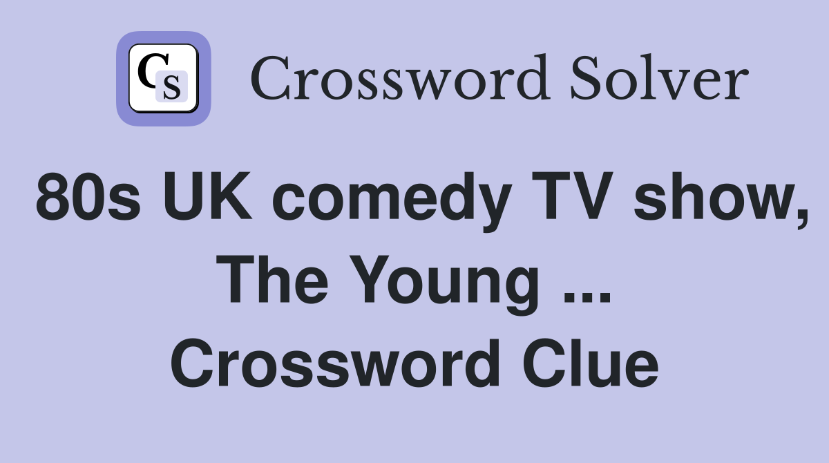 80s UK comedy TV show, The Young ... Crossword Clue
