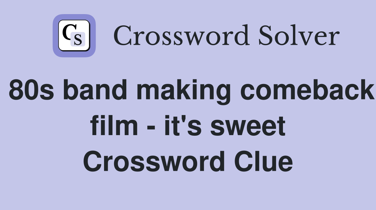80s band making comeback film - it's sweet Crossword Clue