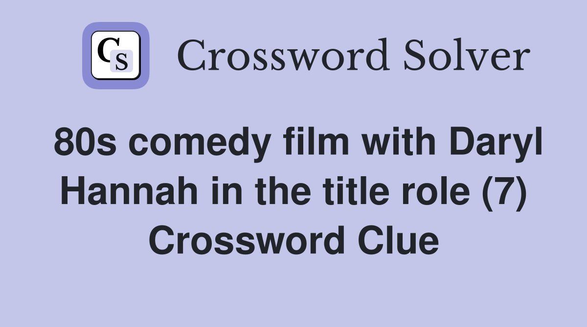 80s comedy film with Daryl Hannah in the title role (7) Crossword Clue