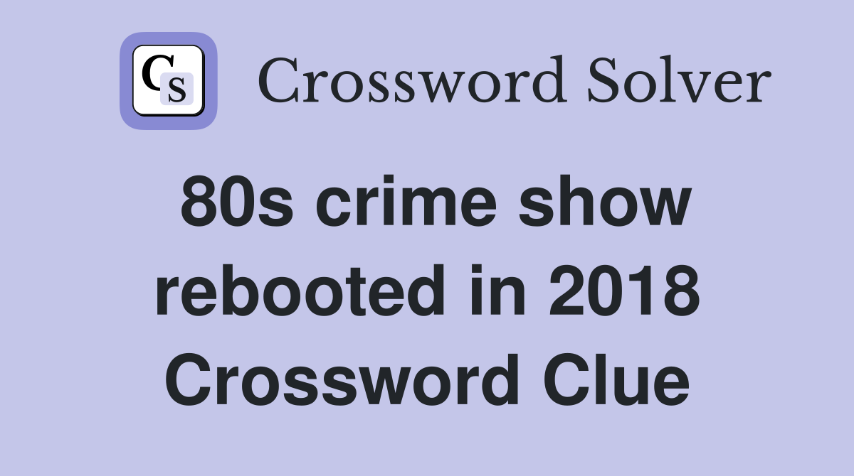 80s crime show rebooted in 2018 Crossword Clue