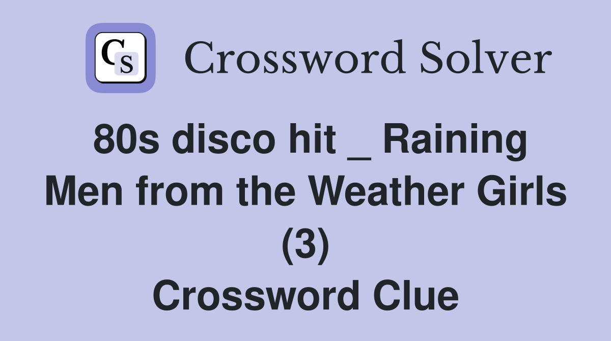 80s disco hit _ Raining Men from the Weather Girls (3) Crossword Clue
