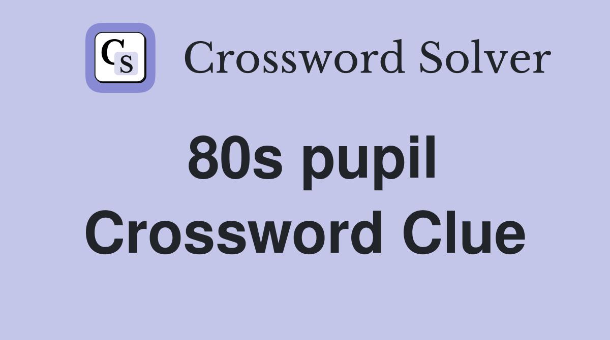 80s pupil Crossword Clue
