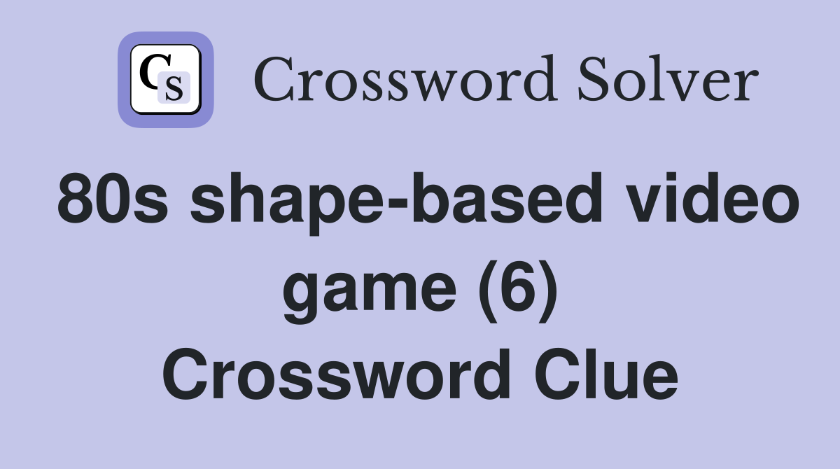 80s shape-based video game (6) Crossword Clue
