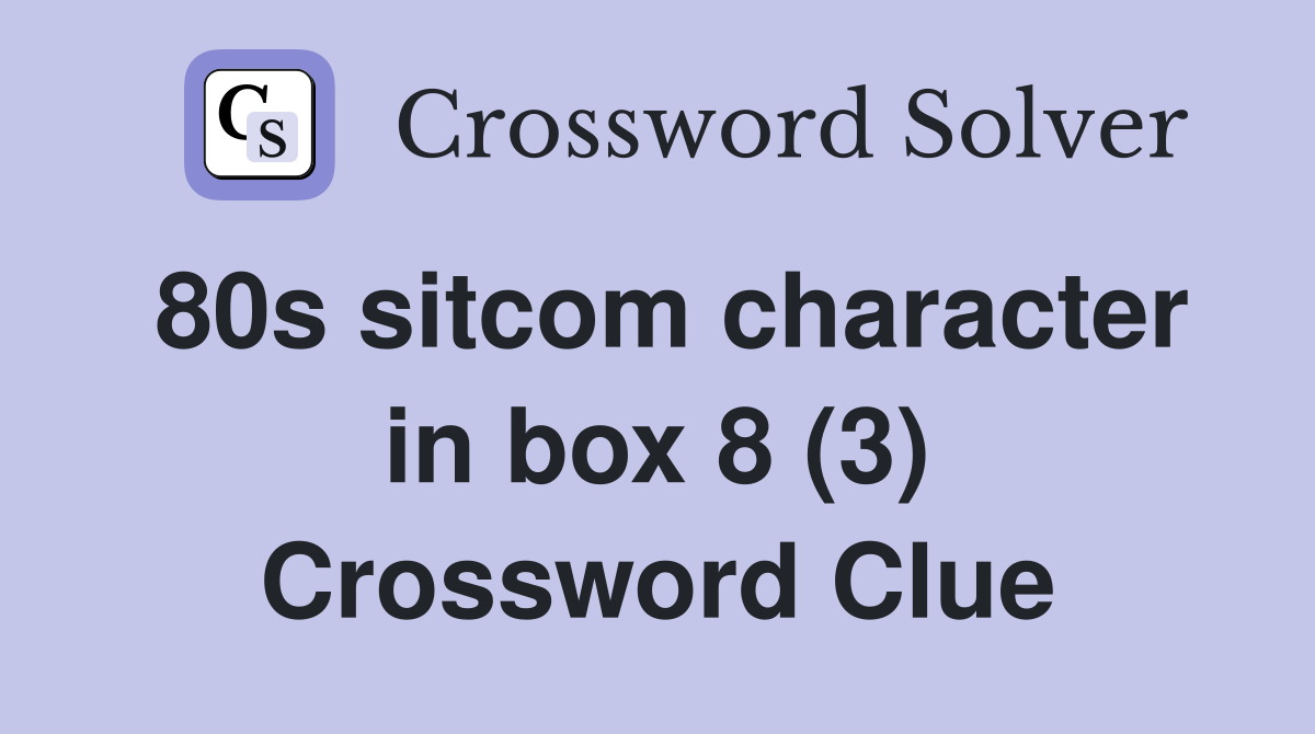 80s sitcom character in box 8 (3) Crossword Clue