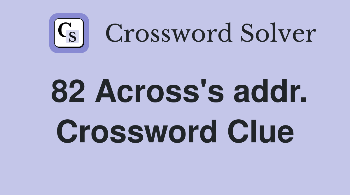 82 Across's addr. Crossword Clue