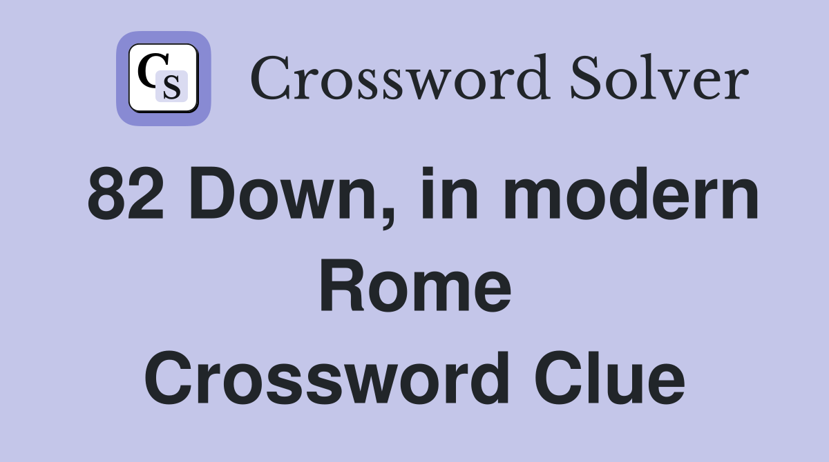 82 Down, in modern Rome Crossword Clue