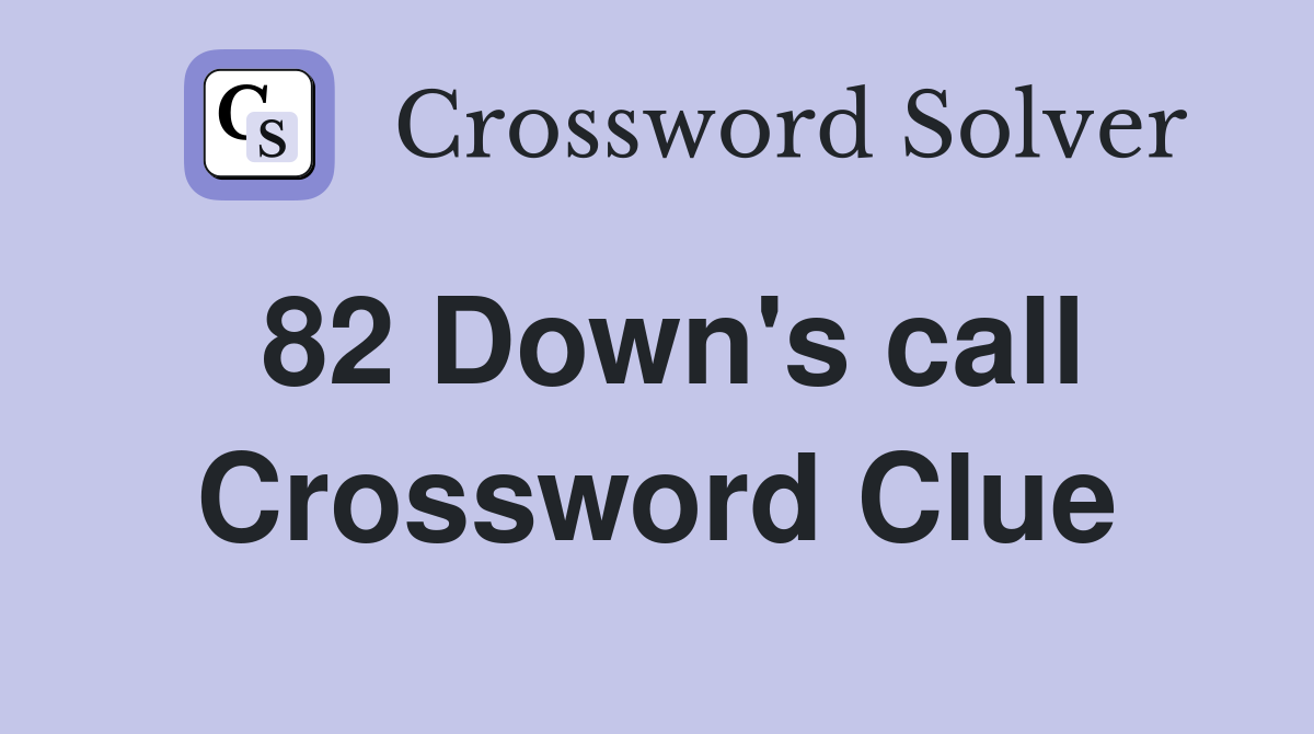 82 Down's call Crossword Clue