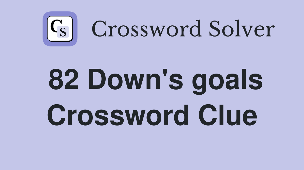 82 Down's goals Crossword Clue