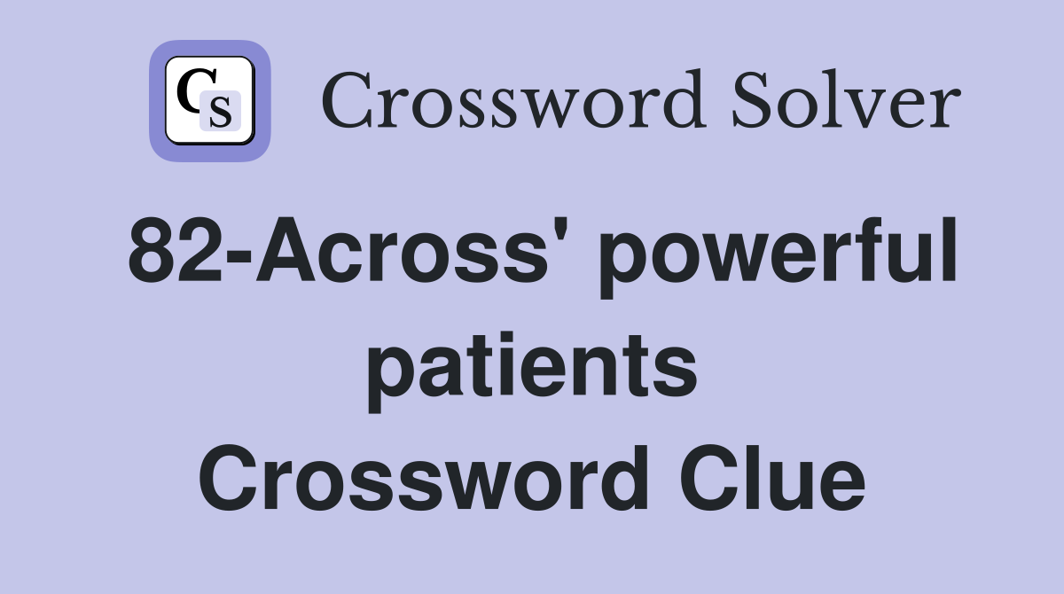 82-Across' powerful patients Crossword Clue