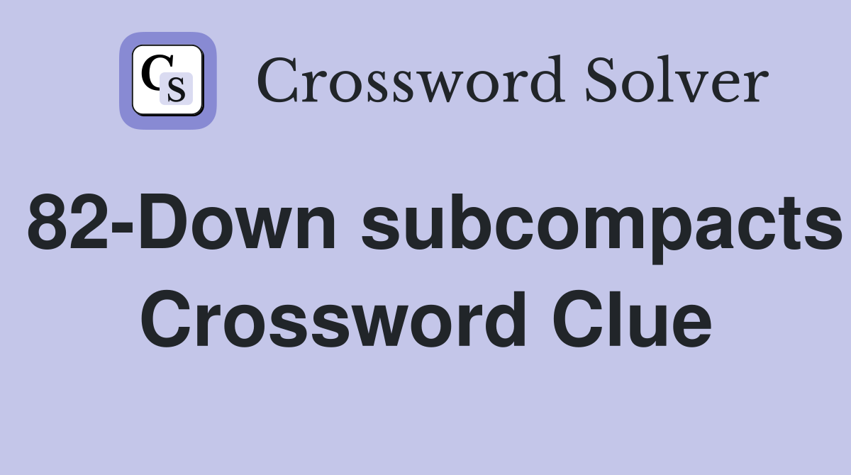 82-Down subcompacts Crossword Clue
