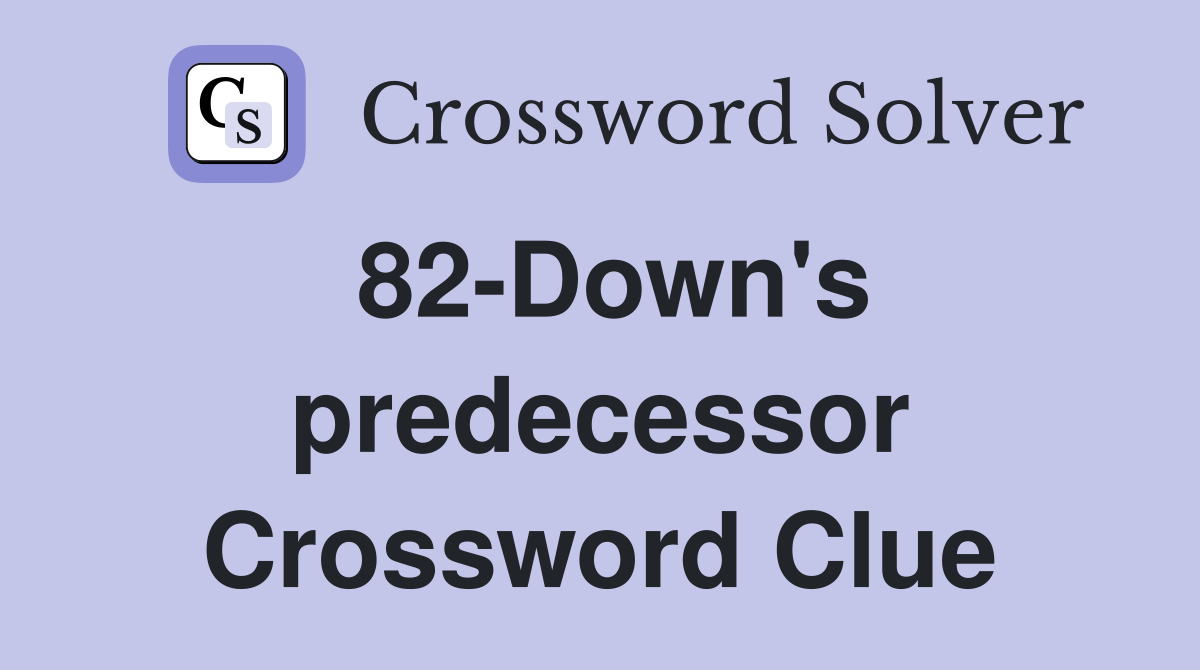 82-Down's predecessor Crossword Clue