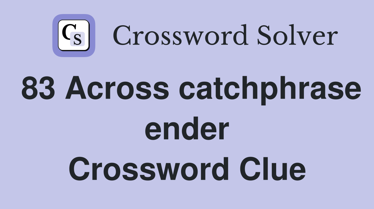 83 Across catchphrase ender Crossword Clue