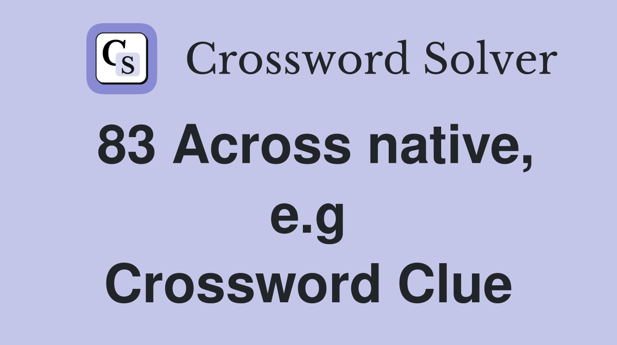 83 Across native, e.g Crossword Clue