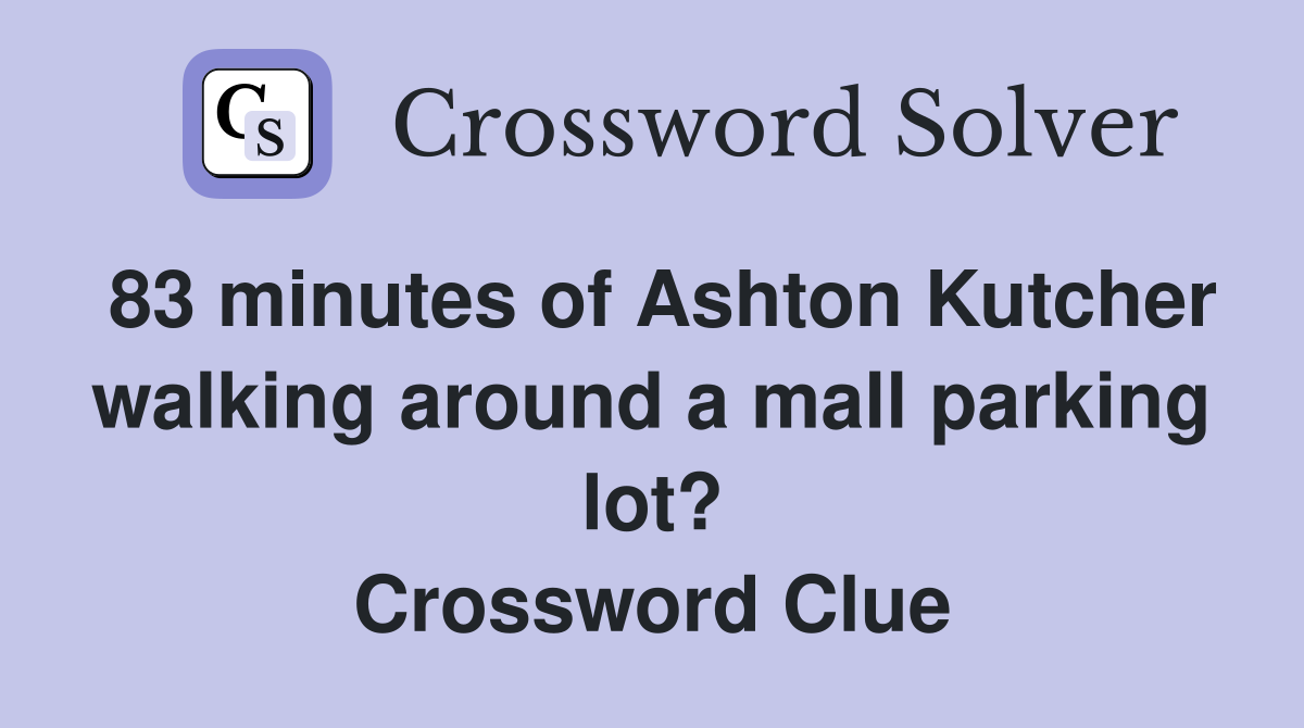 83 minutes of Ashton Kutcher walking around a mall parking lot? Crossword Clue
