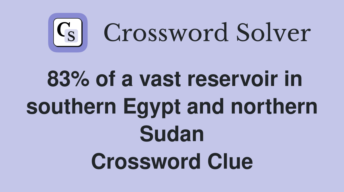 83% of a vast reservoir in southern Egypt and northern Sudan Crossword Clue