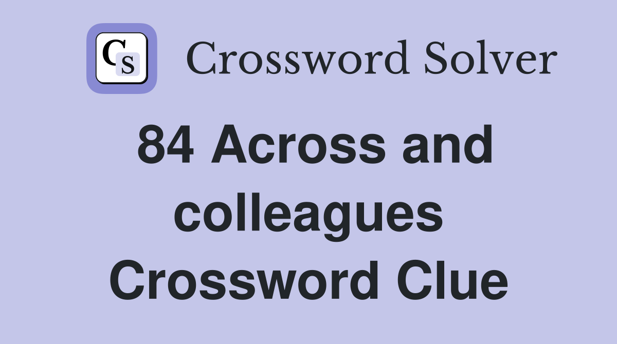 84 Across and colleagues Crossword Clue