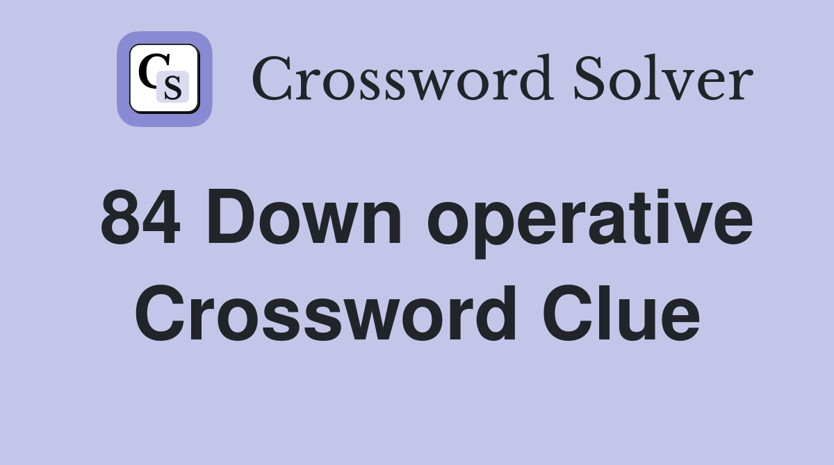 84 Down operative Crossword Clue