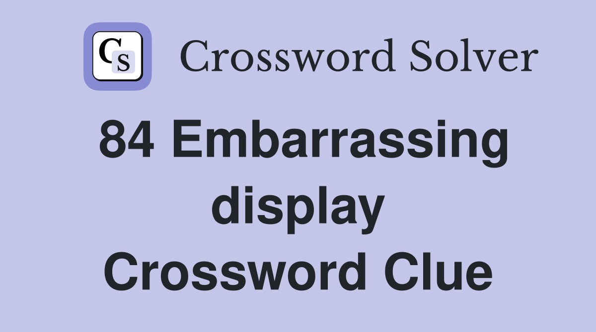 84 Embarrassing display Crossword Clue