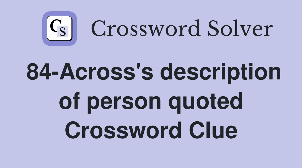 84-Across's description of person quoted Crossword Clue